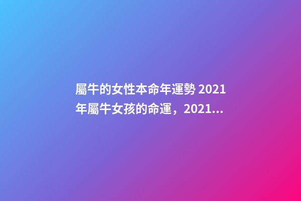 屬牛的女性本命年運勢 2021年屬牛女孩的命運，2021屬牛女人的運勢和財運如何？-第1張-觀點-玄機派